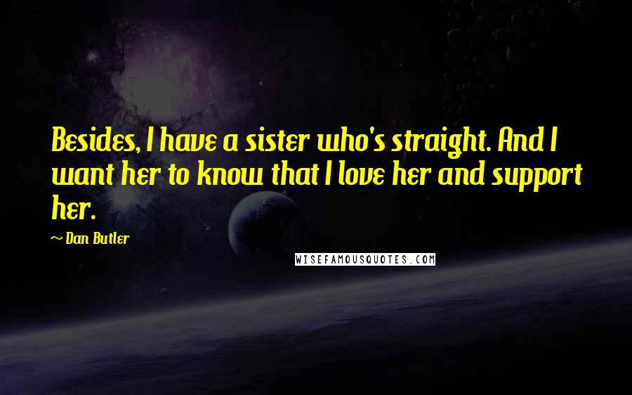 Dan Butler Quotes: Besides, I have a sister who's straight. And I want her to know that I love her and support her.