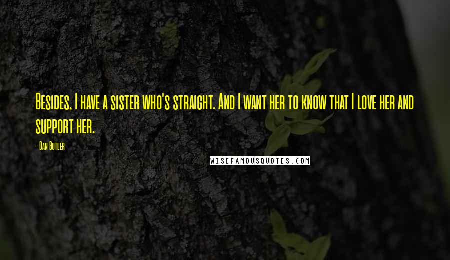Dan Butler Quotes: Besides, I have a sister who's straight. And I want her to know that I love her and support her.