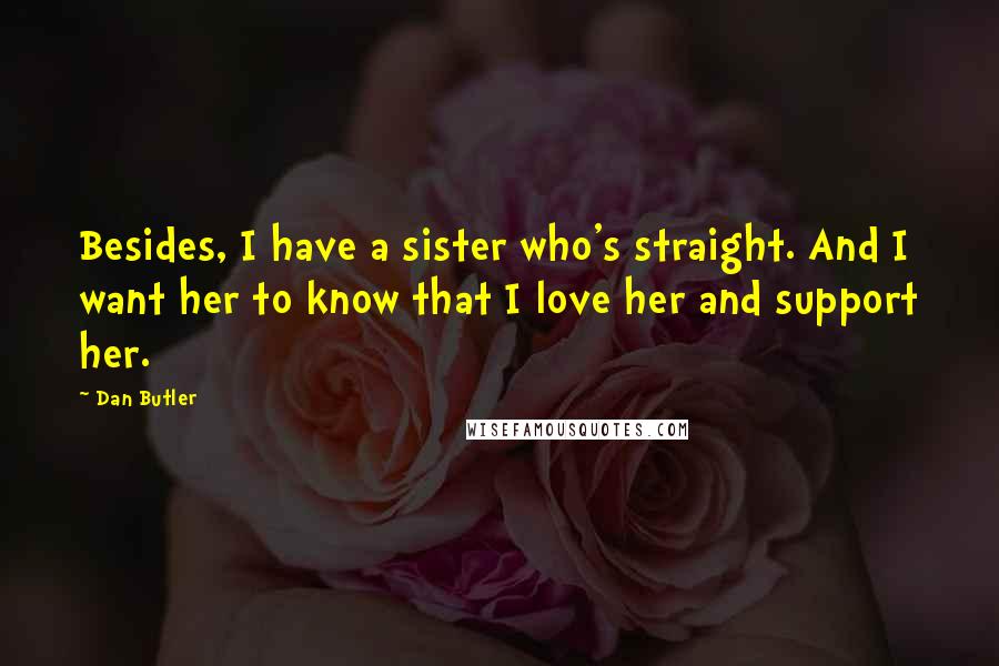 Dan Butler Quotes: Besides, I have a sister who's straight. And I want her to know that I love her and support her.