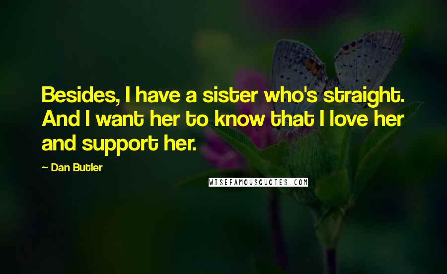 Dan Butler Quotes: Besides, I have a sister who's straight. And I want her to know that I love her and support her.