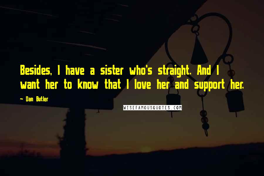 Dan Butler Quotes: Besides, I have a sister who's straight. And I want her to know that I love her and support her.