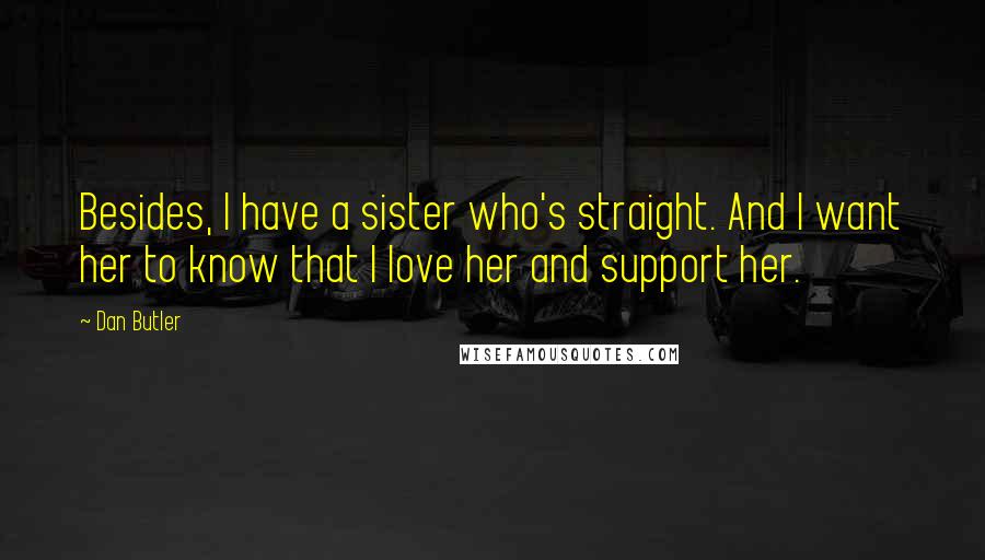 Dan Butler Quotes: Besides, I have a sister who's straight. And I want her to know that I love her and support her.