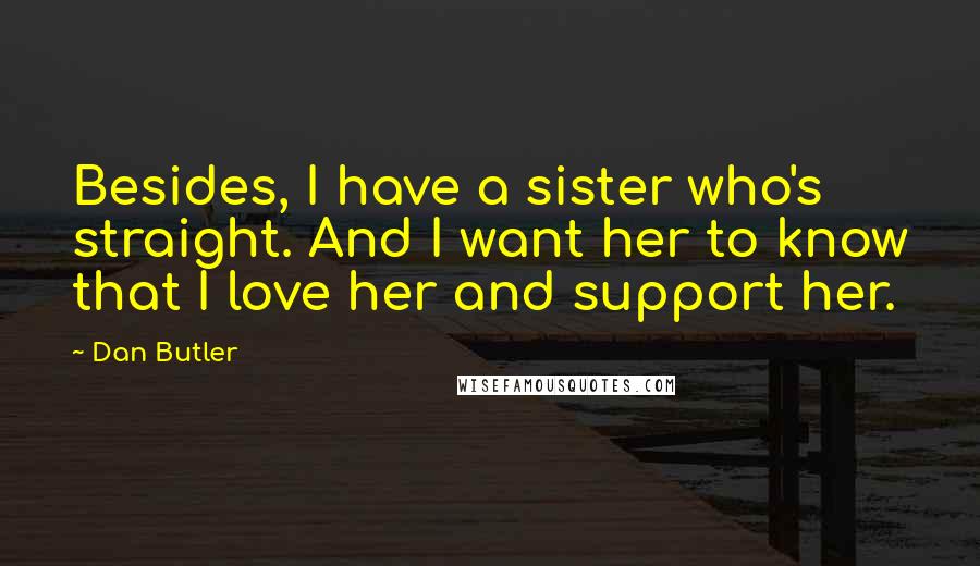Dan Butler Quotes: Besides, I have a sister who's straight. And I want her to know that I love her and support her.