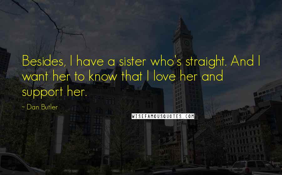 Dan Butler Quotes: Besides, I have a sister who's straight. And I want her to know that I love her and support her.