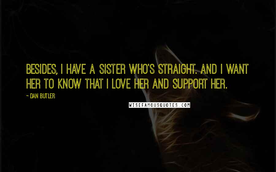 Dan Butler Quotes: Besides, I have a sister who's straight. And I want her to know that I love her and support her.