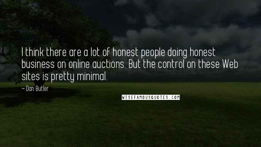 Dan Butler Quotes: I think there are a lot of honest people doing honest business on online auctions. But the control on these Web sites is pretty minimal.