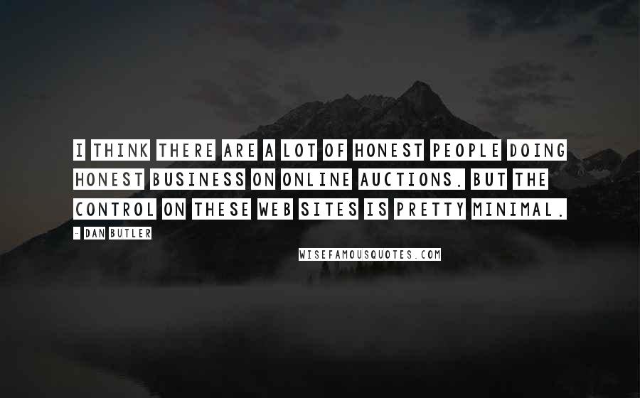 Dan Butler Quotes: I think there are a lot of honest people doing honest business on online auctions. But the control on these Web sites is pretty minimal.