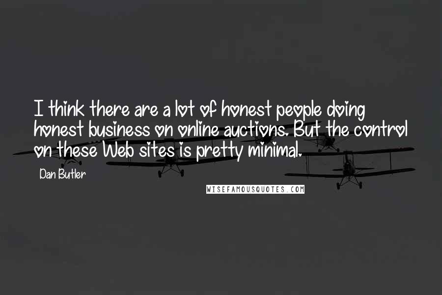 Dan Butler Quotes: I think there are a lot of honest people doing honest business on online auctions. But the control on these Web sites is pretty minimal.