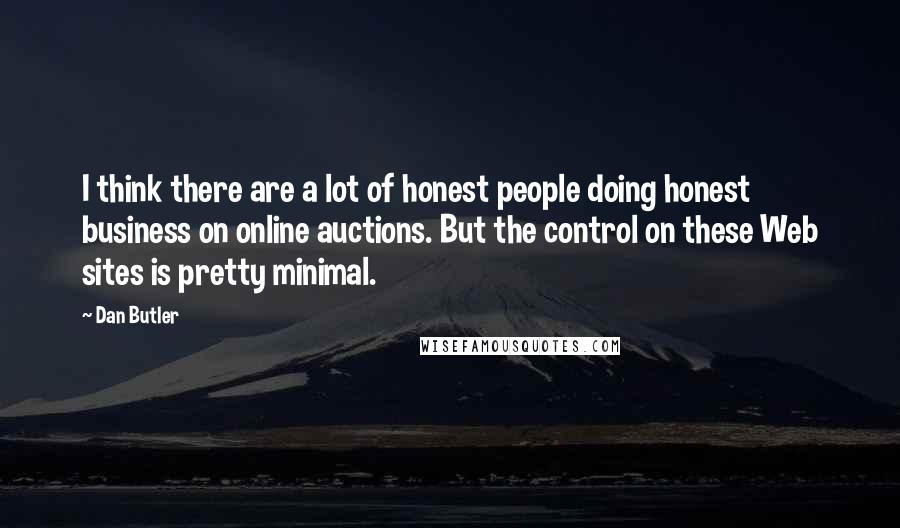 Dan Butler Quotes: I think there are a lot of honest people doing honest business on online auctions. But the control on these Web sites is pretty minimal.