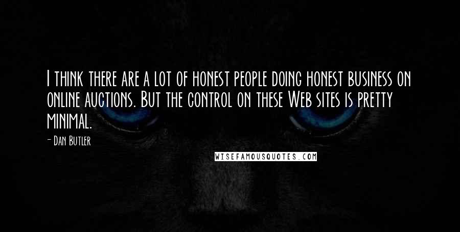 Dan Butler Quotes: I think there are a lot of honest people doing honest business on online auctions. But the control on these Web sites is pretty minimal.