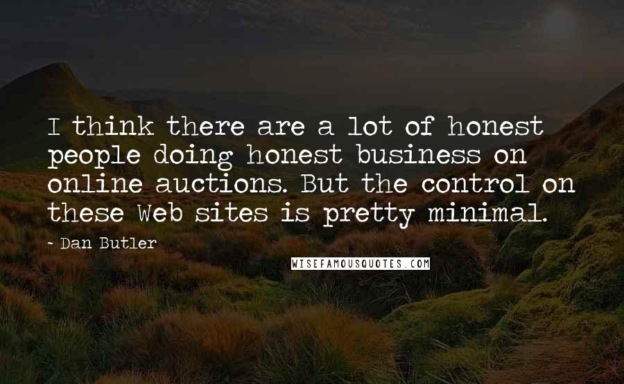 Dan Butler Quotes: I think there are a lot of honest people doing honest business on online auctions. But the control on these Web sites is pretty minimal.