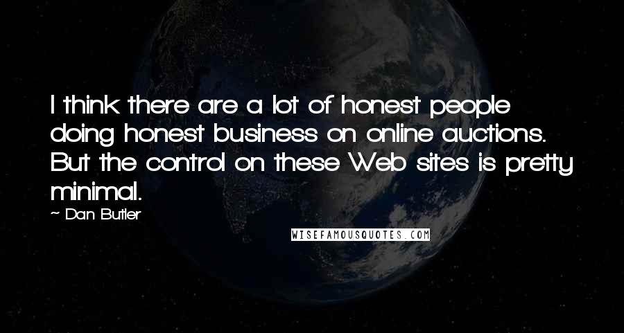 Dan Butler Quotes: I think there are a lot of honest people doing honest business on online auctions. But the control on these Web sites is pretty minimal.