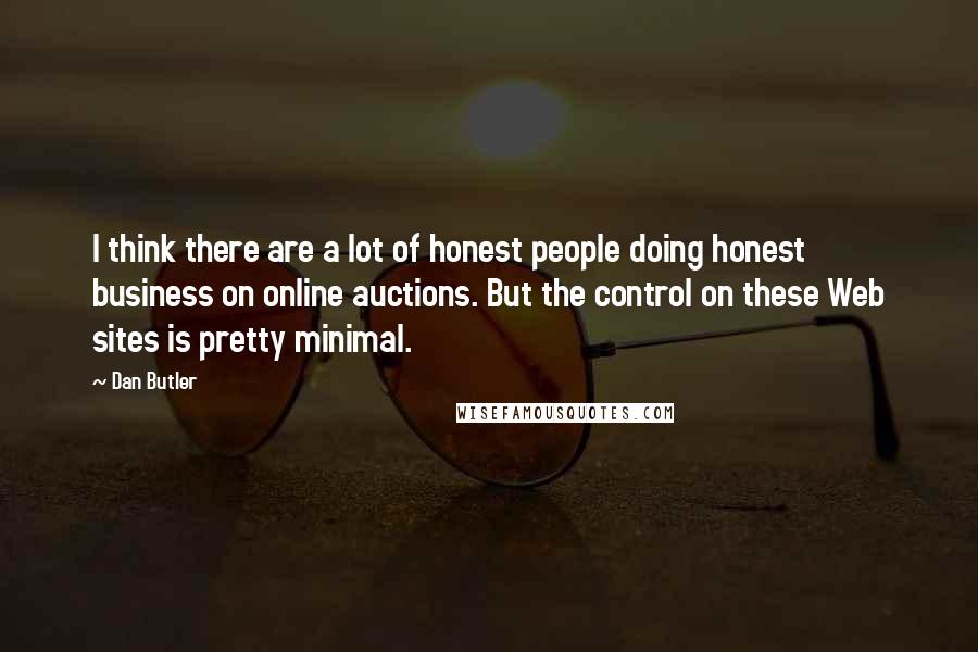 Dan Butler Quotes: I think there are a lot of honest people doing honest business on online auctions. But the control on these Web sites is pretty minimal.