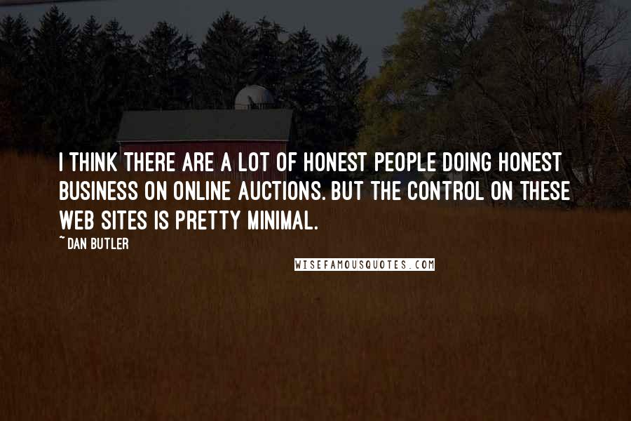 Dan Butler Quotes: I think there are a lot of honest people doing honest business on online auctions. But the control on these Web sites is pretty minimal.