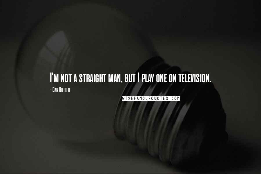 Dan Butler Quotes: I'm not a straight man, but I play one on television.
