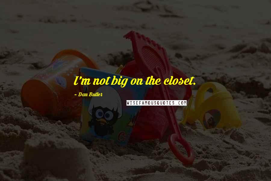 Dan Butler Quotes: I'm not big on the closet.