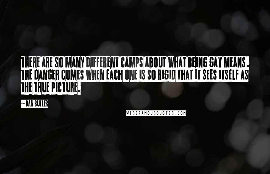 Dan Butler Quotes: There are so many different camps about what being gay means. The danger comes when each one is so rigid that it sees itself as the true picture.