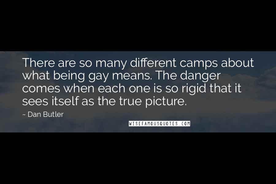 Dan Butler Quotes: There are so many different camps about what being gay means. The danger comes when each one is so rigid that it sees itself as the true picture.