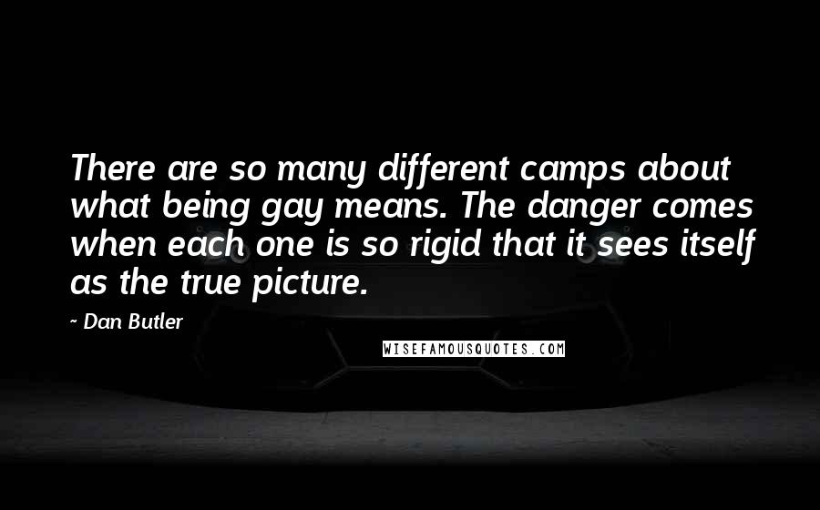 Dan Butler Quotes: There are so many different camps about what being gay means. The danger comes when each one is so rigid that it sees itself as the true picture.