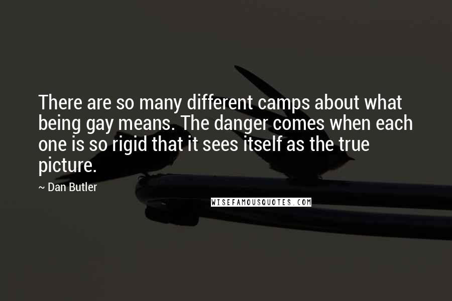 Dan Butler Quotes: There are so many different camps about what being gay means. The danger comes when each one is so rigid that it sees itself as the true picture.