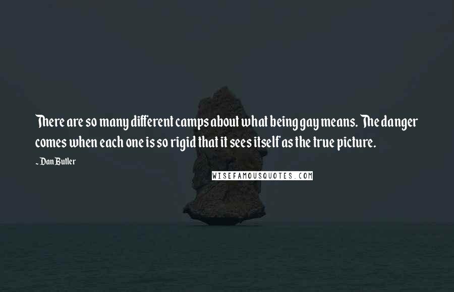 Dan Butler Quotes: There are so many different camps about what being gay means. The danger comes when each one is so rigid that it sees itself as the true picture.