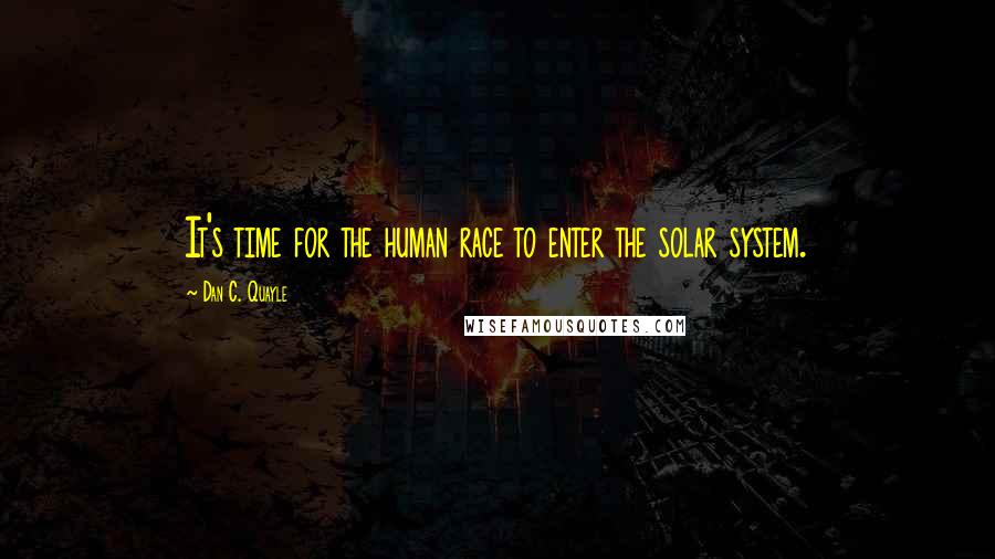 Dan C. Quayle Quotes: It's time for the human race to enter the solar system.