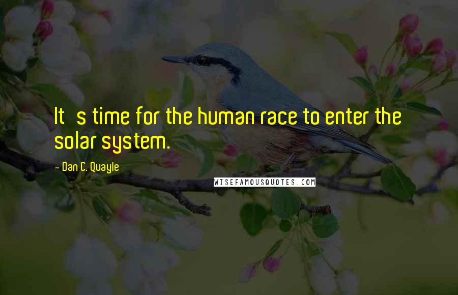 Dan C. Quayle Quotes: It's time for the human race to enter the solar system.