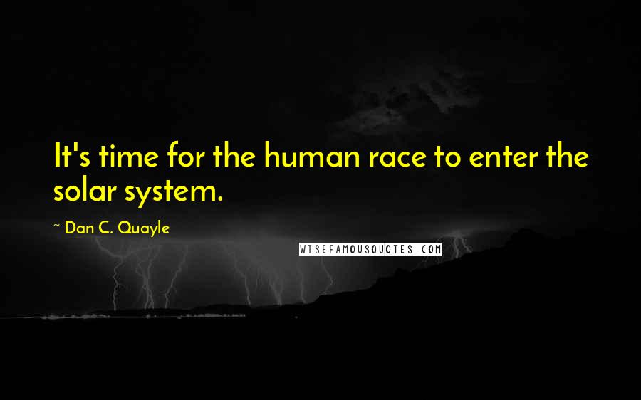 Dan C. Quayle Quotes: It's time for the human race to enter the solar system.