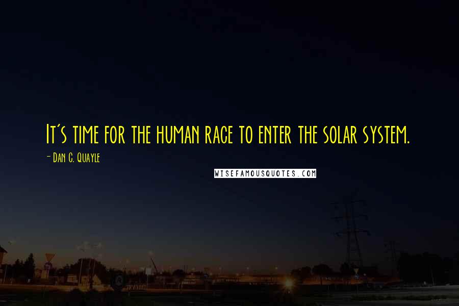 Dan C. Quayle Quotes: It's time for the human race to enter the solar system.