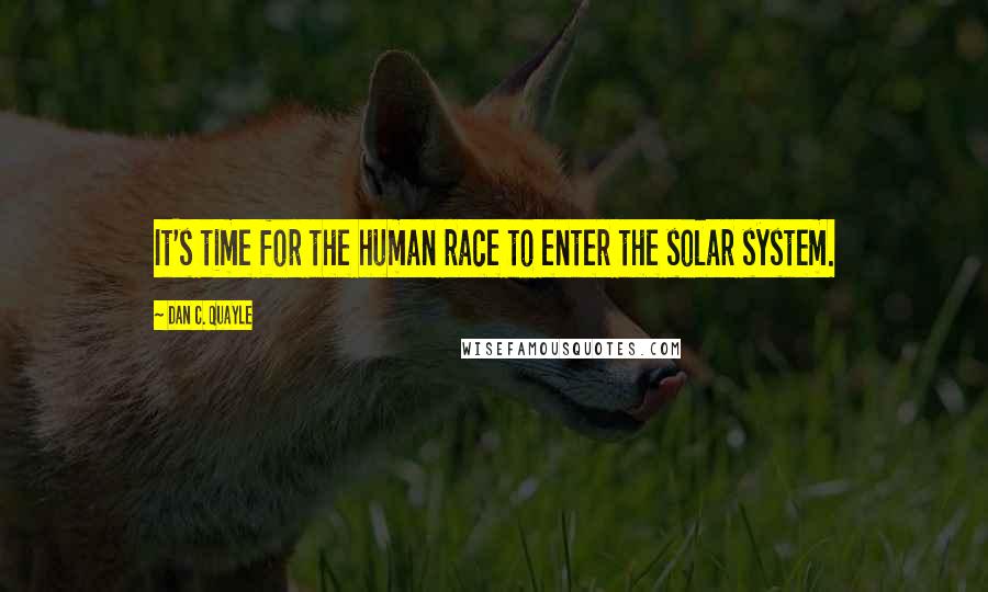 Dan C. Quayle Quotes: It's time for the human race to enter the solar system.