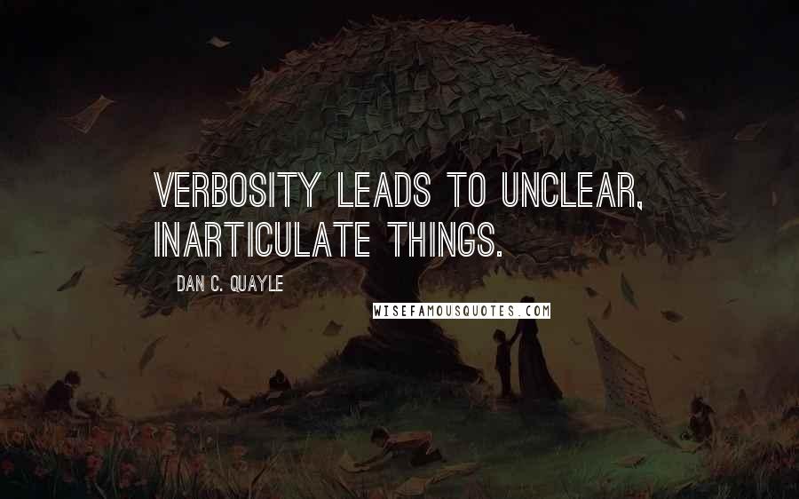 Dan C. Quayle Quotes: Verbosity leads to unclear, inarticulate things.