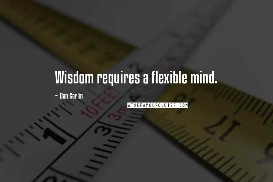 Dan Carlin Quotes: Wisdom requires a flexible mind.