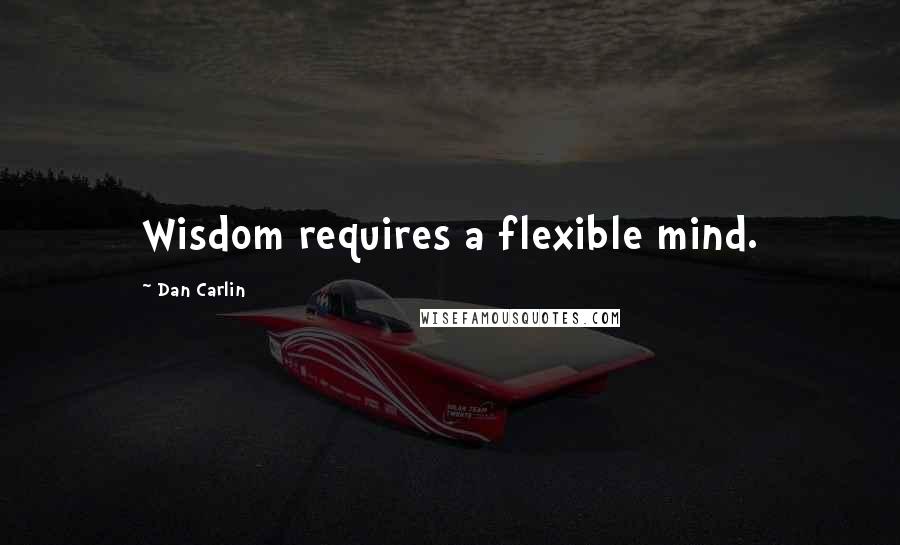 Dan Carlin Quotes: Wisdom requires a flexible mind.