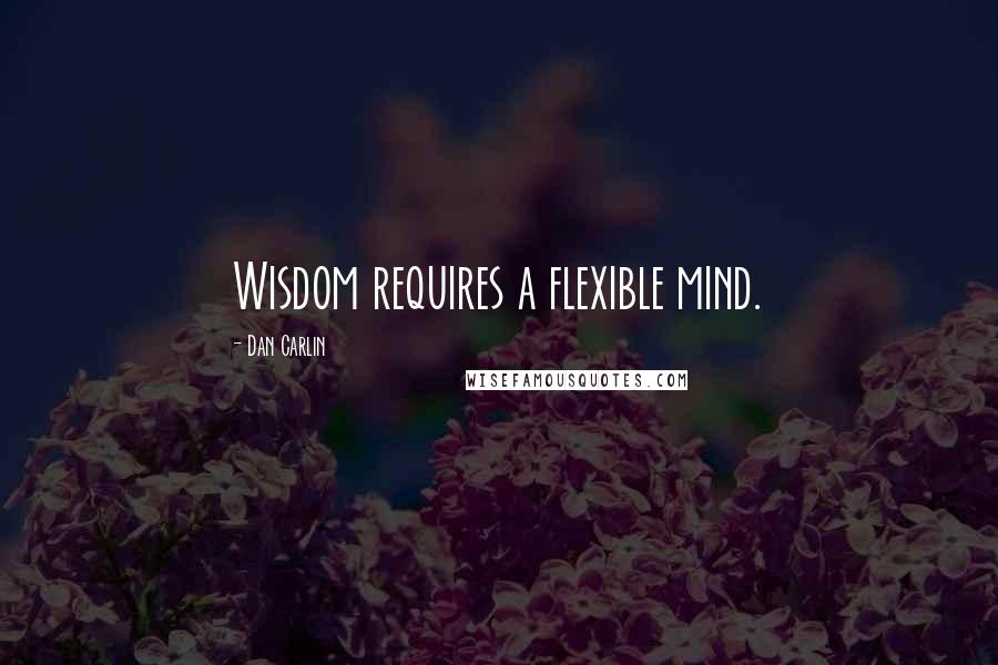 Dan Carlin Quotes: Wisdom requires a flexible mind.