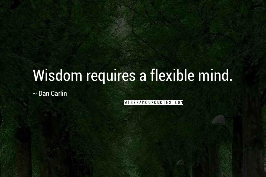 Dan Carlin Quotes: Wisdom requires a flexible mind.