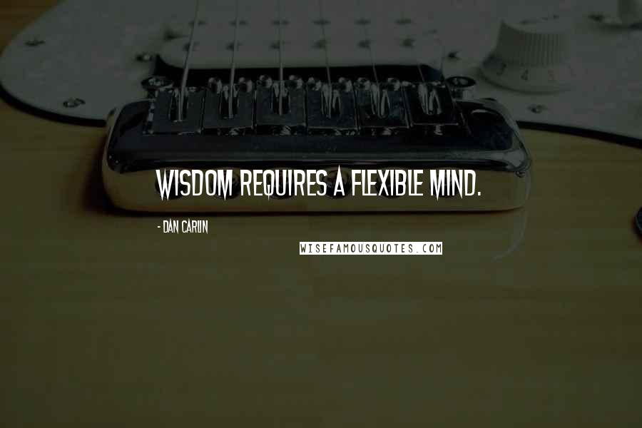 Dan Carlin Quotes: Wisdom requires a flexible mind.
