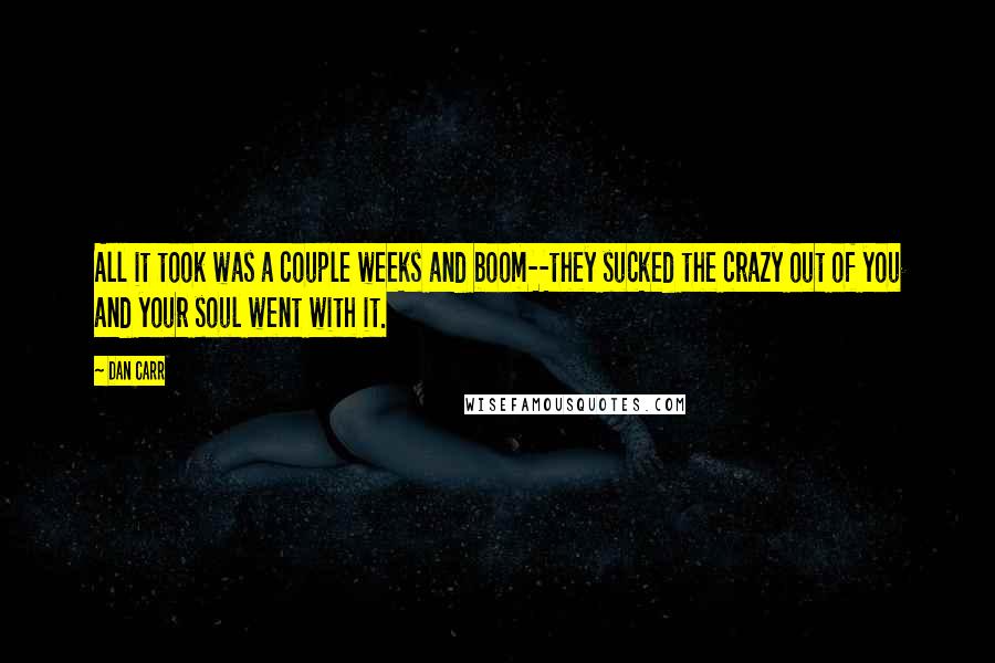 Dan Carr Quotes: All it took was a couple weeks and boom--they sucked the crazy out of you and your soul went with it.