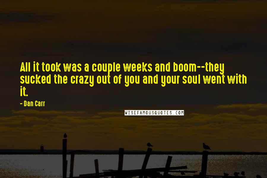 Dan Carr Quotes: All it took was a couple weeks and boom--they sucked the crazy out of you and your soul went with it.