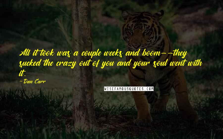 Dan Carr Quotes: All it took was a couple weeks and boom--they sucked the crazy out of you and your soul went with it.