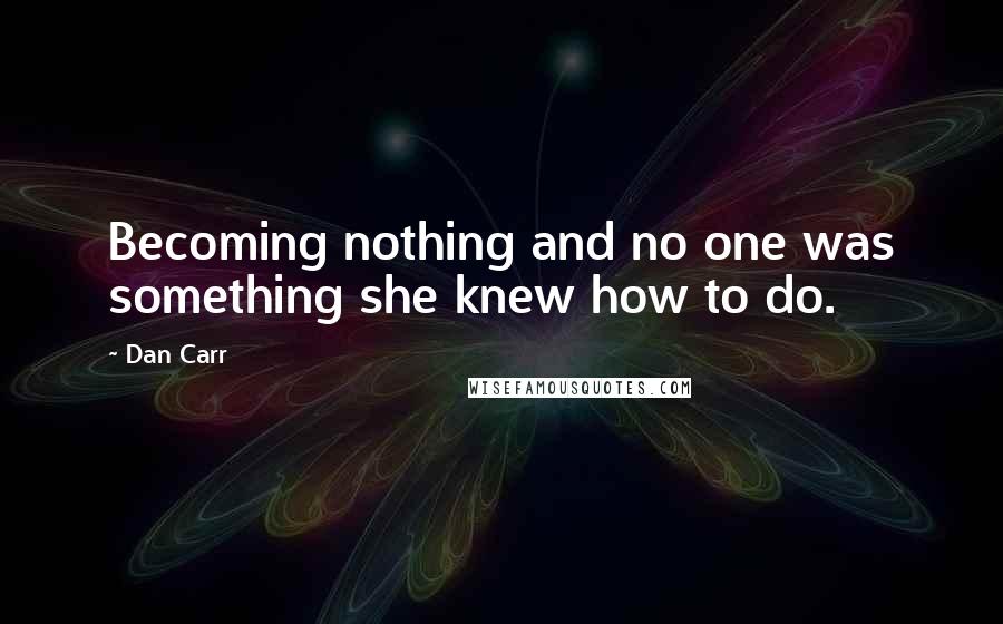 Dan Carr Quotes: Becoming nothing and no one was something she knew how to do.