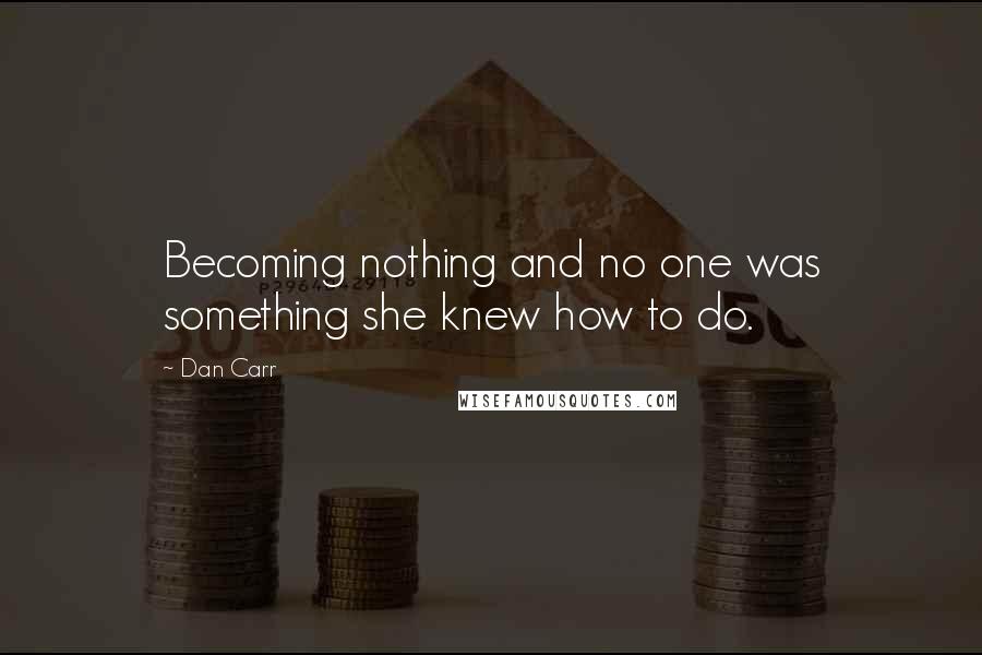 Dan Carr Quotes: Becoming nothing and no one was something she knew how to do.