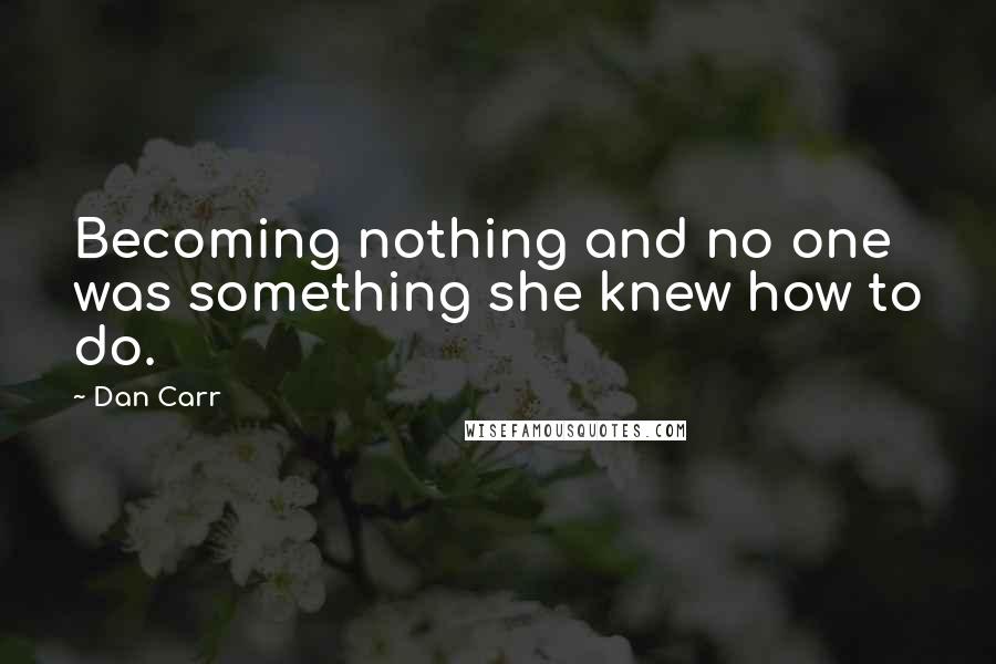 Dan Carr Quotes: Becoming nothing and no one was something she knew how to do.