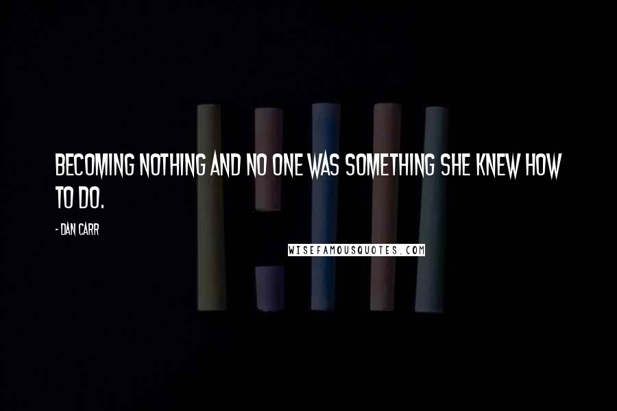 Dan Carr Quotes: Becoming nothing and no one was something she knew how to do.