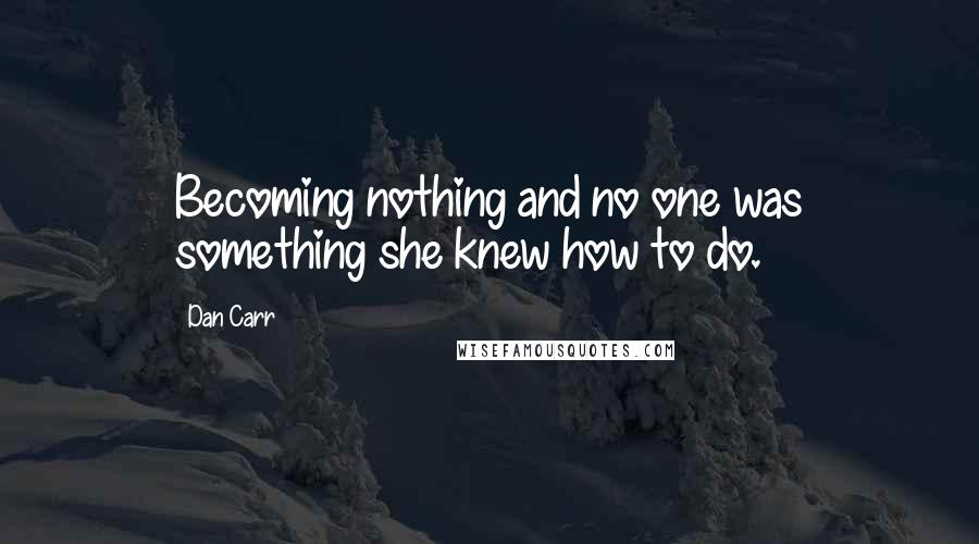 Dan Carr Quotes: Becoming nothing and no one was something she knew how to do.