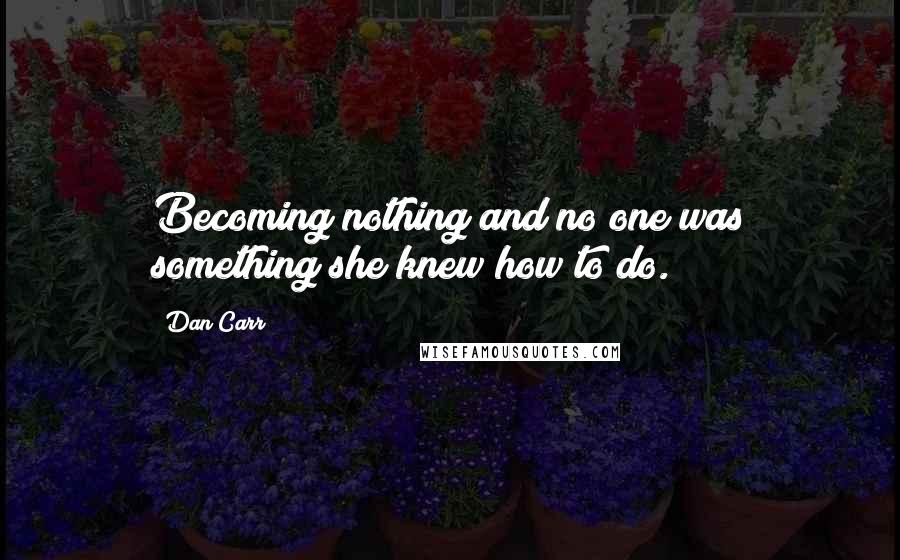 Dan Carr Quotes: Becoming nothing and no one was something she knew how to do.