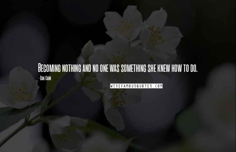 Dan Carr Quotes: Becoming nothing and no one was something she knew how to do.