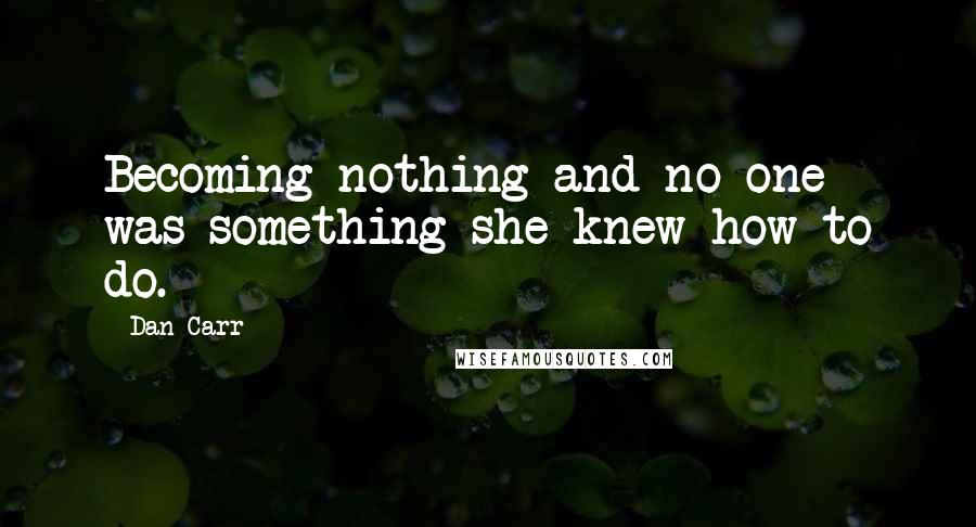 Dan Carr Quotes: Becoming nothing and no one was something she knew how to do.