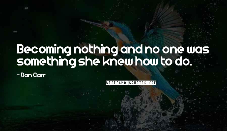 Dan Carr Quotes: Becoming nothing and no one was something she knew how to do.