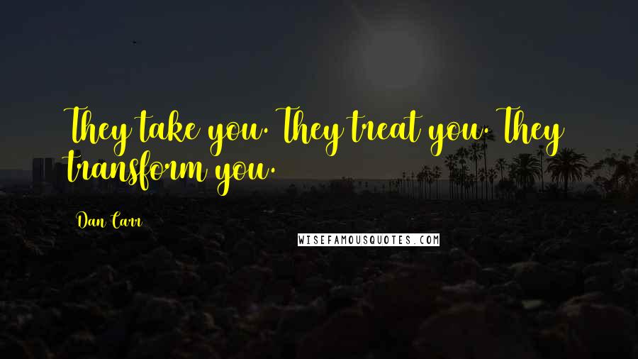 Dan Carr Quotes: They take you. They treat you. They transform you.