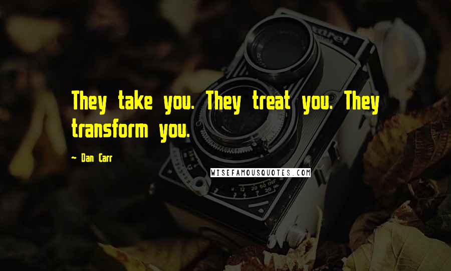 Dan Carr Quotes: They take you. They treat you. They transform you.